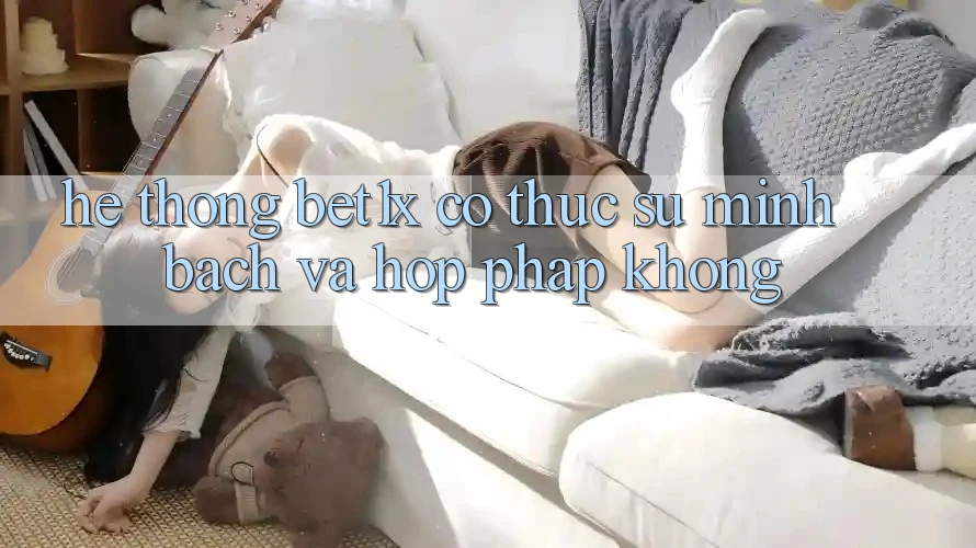 Hệ thống bet1x có thực sự minh bạch và hợp pháp không?