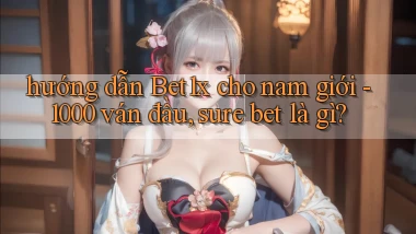 hướng dẫn Bet1x cho nam giới   1000 ván đầu, sure bet là gì