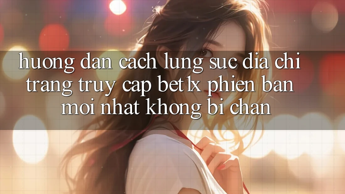 Hướng Dẫn Cách Lùng sục Địa chỉ trang Truy Cập bet1x Phiên bản mới Nhất Không Bị Chặn