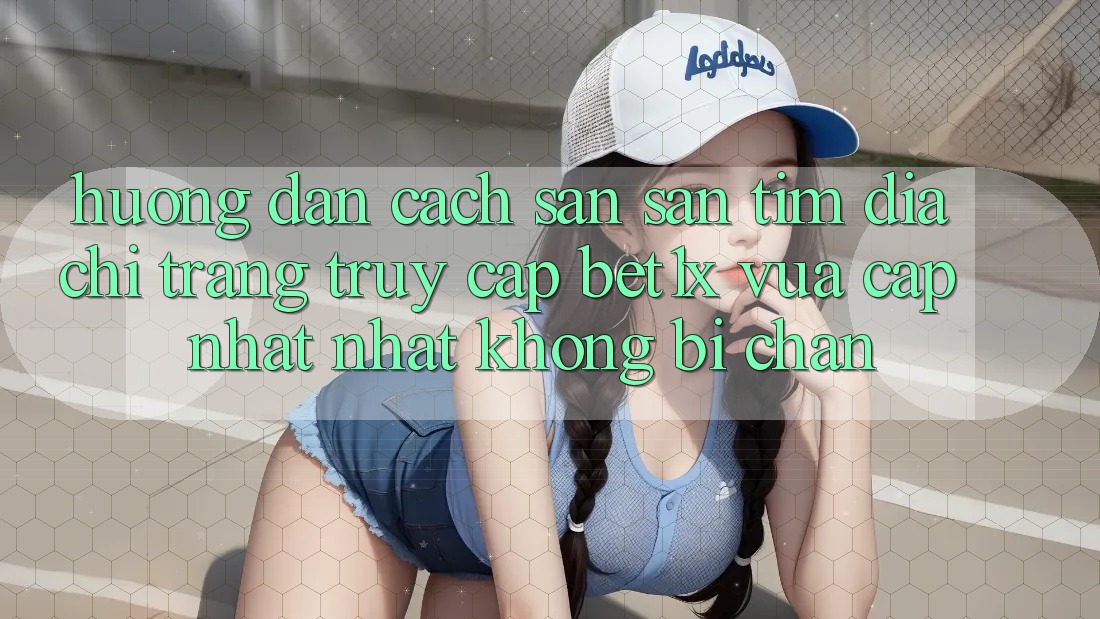 Hướng Dẫn Cách Săn săn tìm Địa chỉ trang Truy Cập bet1x Vừa cập nhật Nhất Không Bị Chặn