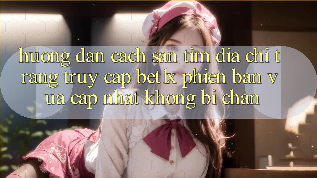 Hướng Dẫn Cách Săn tìm Địa chỉ trang Truy Cập bet1x Phiên bản vừa cập nhật Không Bị Chặn