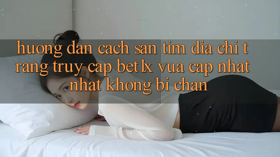 Hướng Dẫn Cách Săn tìm Địa chỉ trang Truy Cập bet1x Vừa cập nhật Nhất Không Bị Chặn