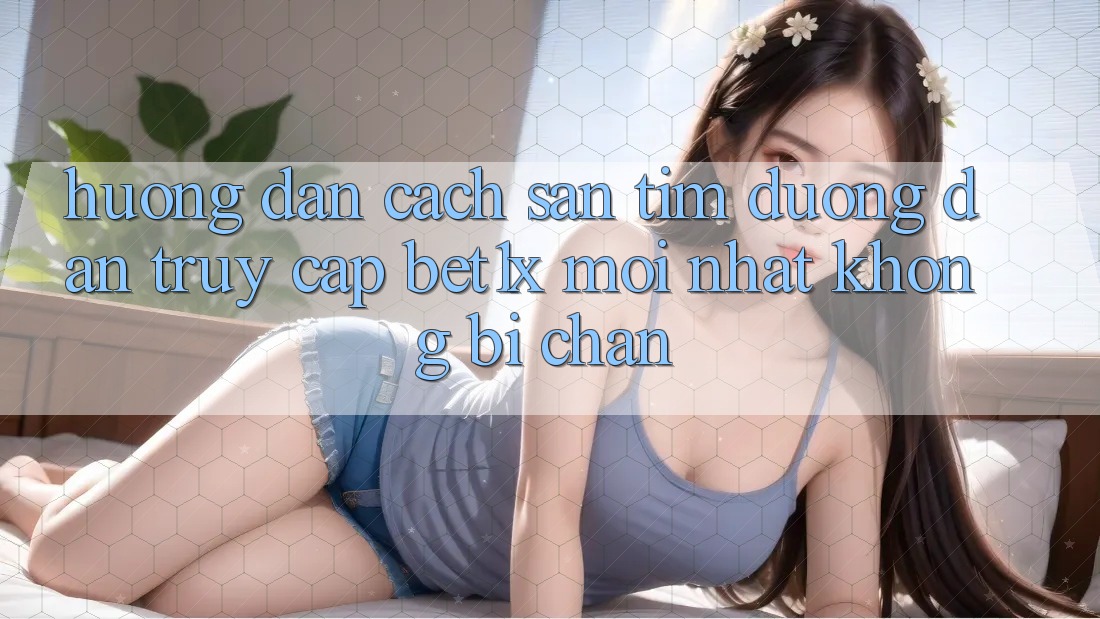 Hướng Dẫn Cách Săn tìm Đường dẫn Truy Cập bet1x Mới Nhất Không Bị Chặn Hướng Dẫn Cách Săn tìm Đường dẫn Truy Cập bet1x Mới Nhất Không Bị Chặn