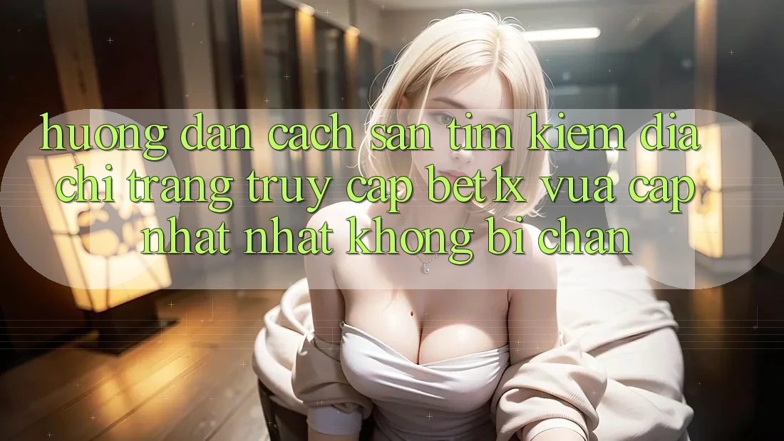 Hướng dẫn Cách Săn tìm kiếm Địa chỉ trang Truy Cập bet1x Vừa cập nhật Nhất Không Bị Chặn