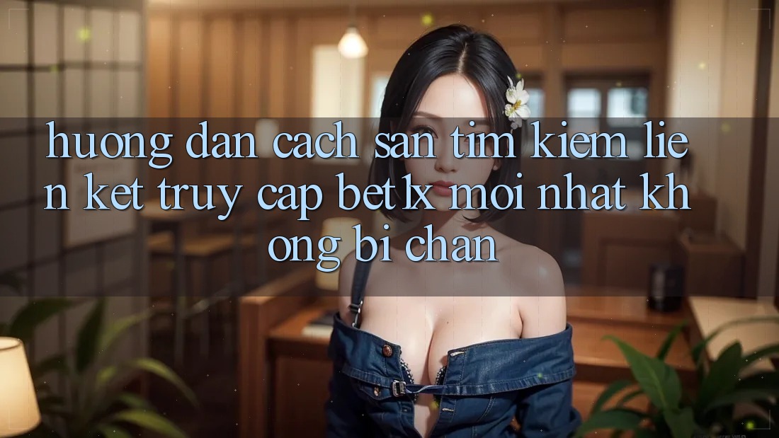 Hướng Dẫn Cách Săn tìm kiếm Liên kết Truy Cập bet1x Mới Nhất Không Bị Chặn