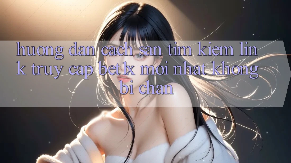 Hướng Dẫn Cách Săn tìm kiếm Link Truy Cập bet1x Mới Nhất Không Bị Chặn