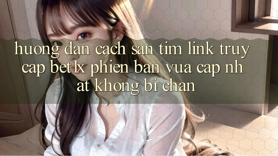Hướng Dẫn Cách Săn tìm Link Truy Cập bet1x Phiên bản vừa cập nhật Không Bị Chặn