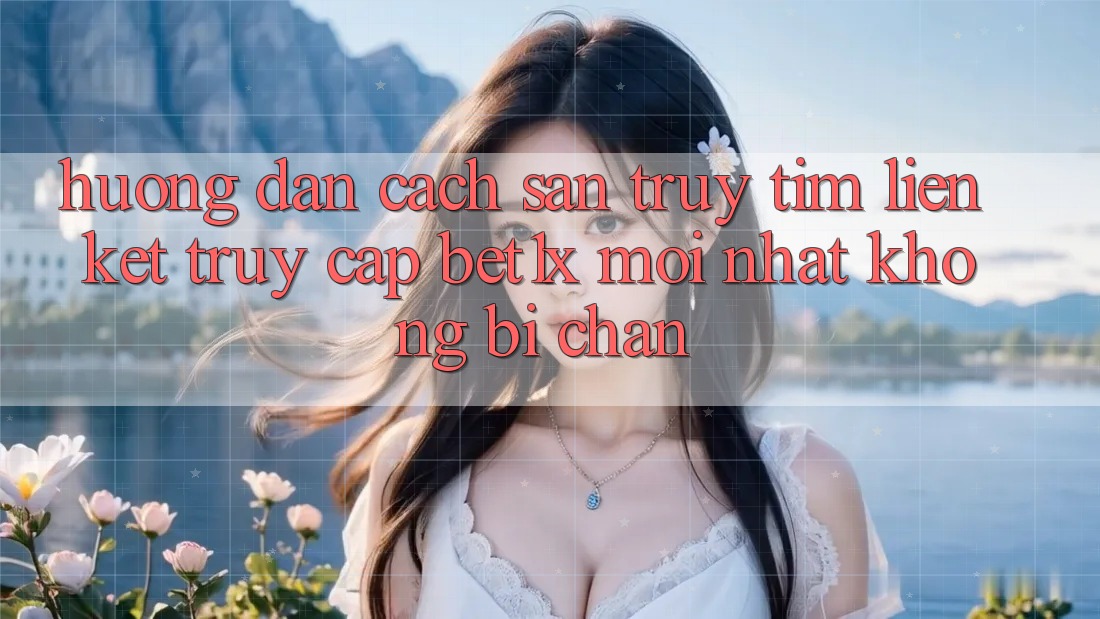 Hướng Dẫn Cách Săn truy tìm Liên kết Truy Cập bet1x Mới Nhất Không Bị Chặn