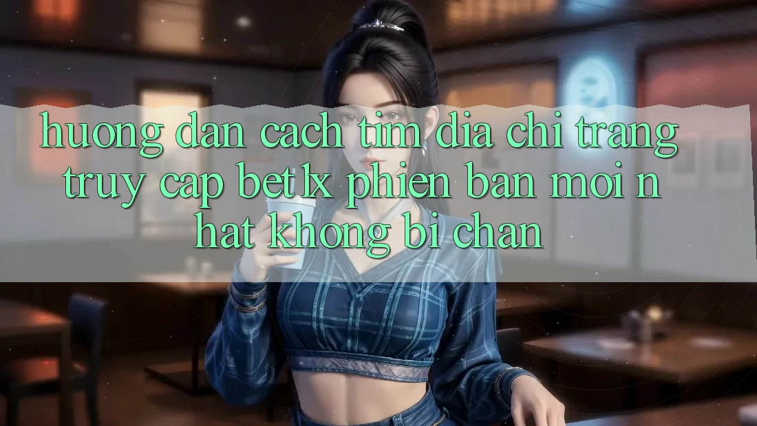 Hướng Dẫn Cách Tìm Địa chỉ trang Truy Cập bet1x Phiên bản mới Nhất Không Bị Chặn Hướng Dẫn Cách Tìm Địa chỉ trang Truy Cập bet1x Phiên bản mới Nhất Không Bị Chặn
