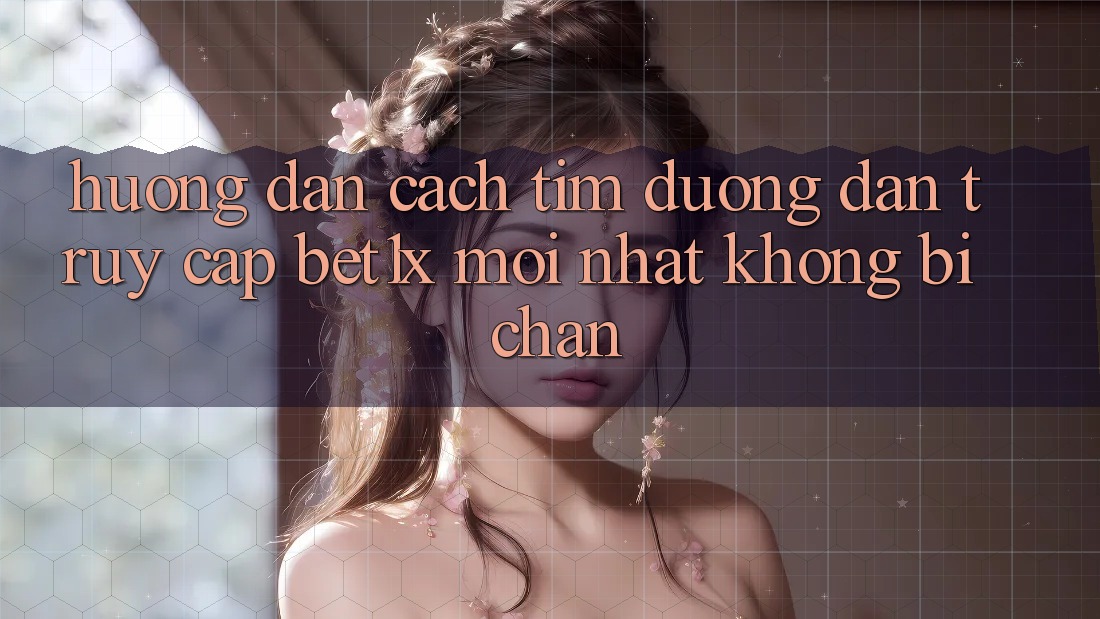 Hướng Dẫn Cách Tìm Đường dẫn Truy Cập bet1x Mới Nhất Không Bị Chặn