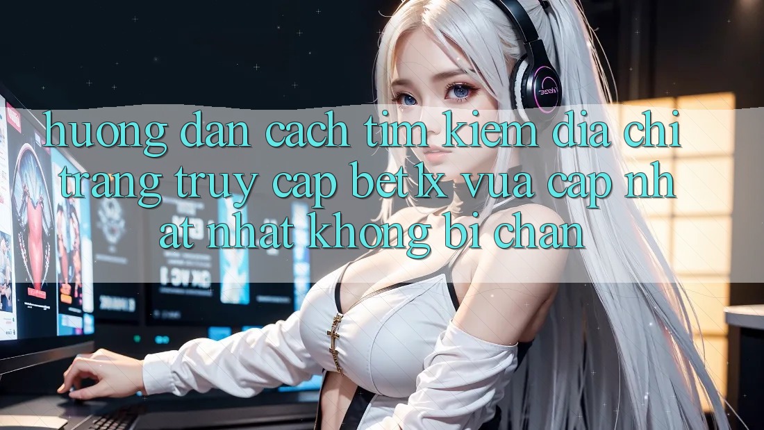 Hướng Dẫn Cách Tìm kiếm Địa chỉ trang Truy Cập bet1x Vừa cập nhật Nhất Không Bị Chặn