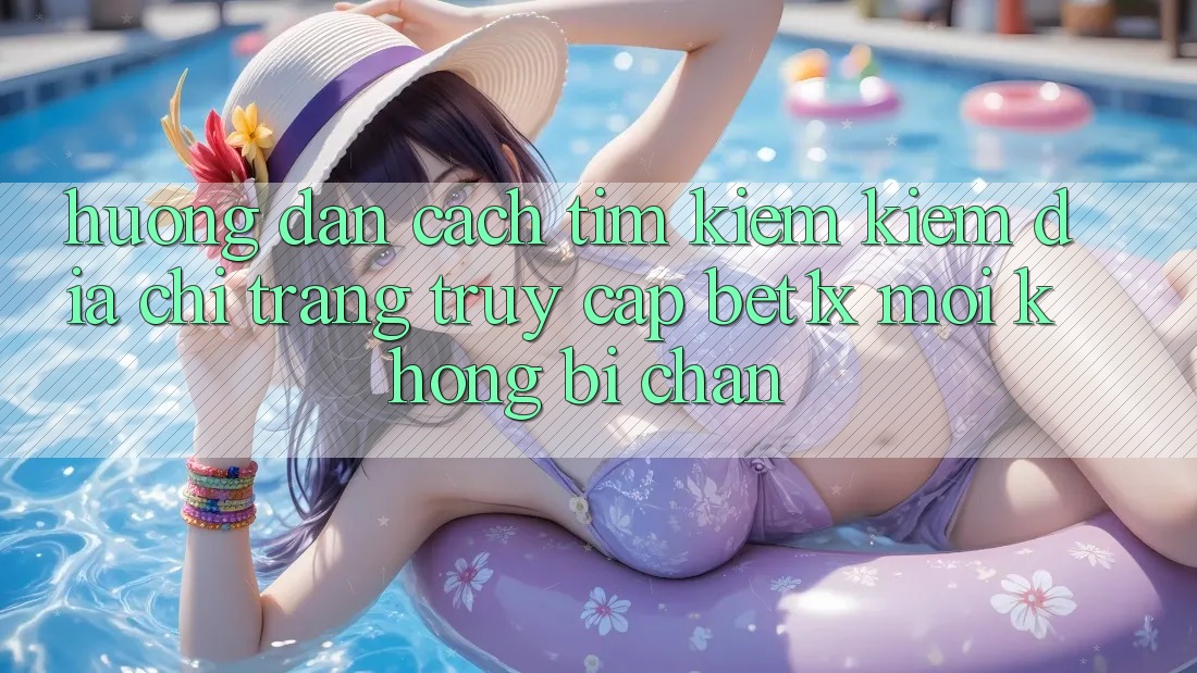 Hướng Dẫn Cách Tìm kiếm kiếm Địa chỉ trang Truy Cập bet1x Mới Không Bị Chặn