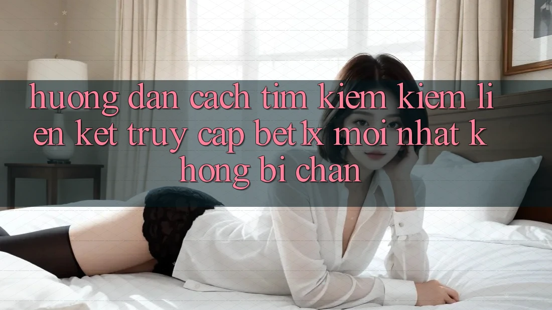 Hướng Dẫn Cách Tìm kiếm kiếm Liên kết Truy Cập bet1x Mới Nhất Không Bị Chặn