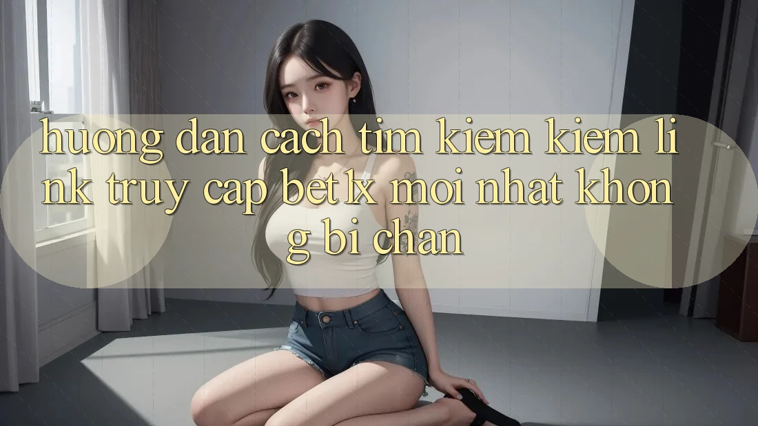 Hướng Dẫn Cách Tìm kiếm kiếm Link Truy Cập bet1x Mới Nhất Không Bị Chặn