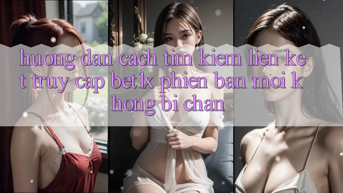 Hướng Dẫn Cách Tìm kiếm Liên kết Truy Cập bet1x Phiên bản mới Không Bị Chặn Hướng Dẫn Cách Tìm kiếm Liên kết Truy Cập bet1x Phiên bản mới Không Bị Chặn