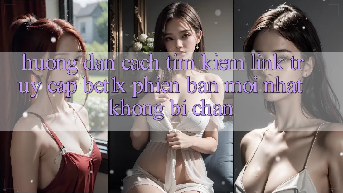 Hướng Dẫn Cách Tìm kiếm Link Truy Cập bet1x Phiên bản mới Nhất Không Bị Chặn