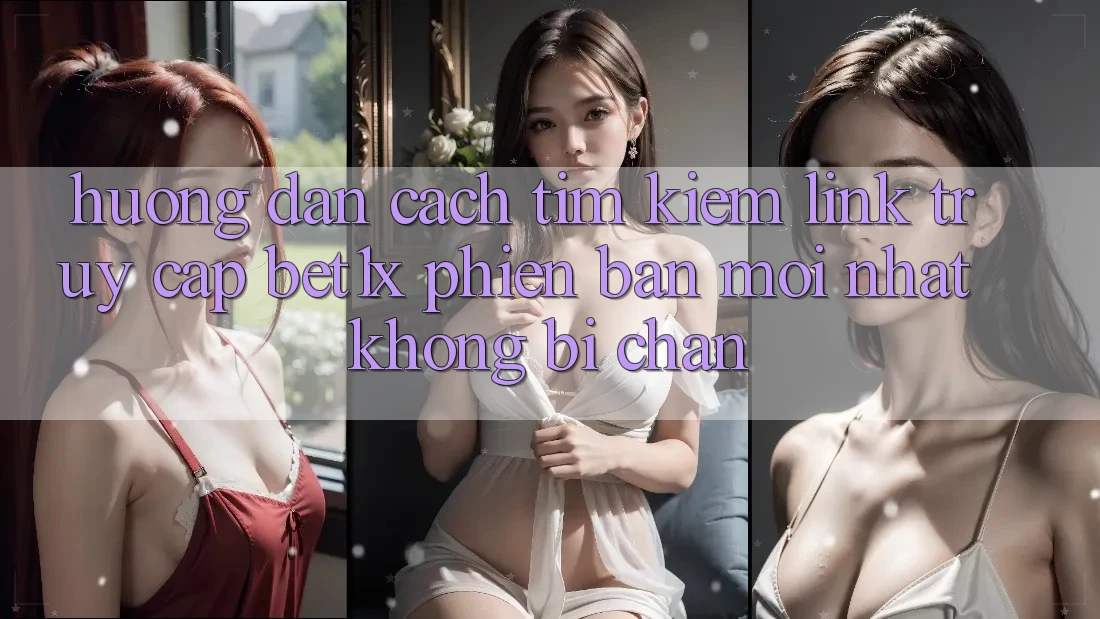 Hướng Dẫn Cách Tìm kiếm Link Truy Cập bet1x Phiên bản mới Nhất Không Bị Chặn