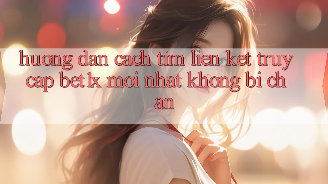 Hướng Dẫn Cách Tìm Liên kết Truy Cập bet1x Mới Nhất Không Bị Chặn Hướng Dẫn Cách Tìm Liên kết Truy Cập bet1x Mới Nhất Không Bị Chặn