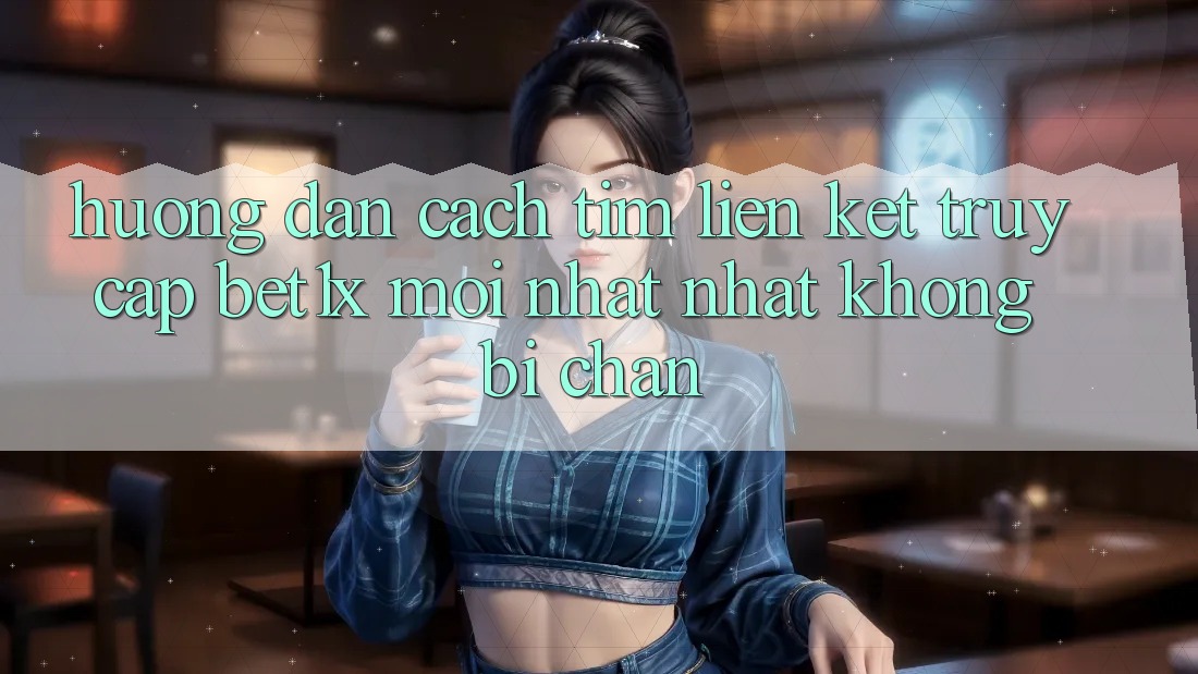 Hướng Dẫn Cách Tìm Liên kết Truy Cập bet1x Mới nhất Nhất Không Bị Chặn