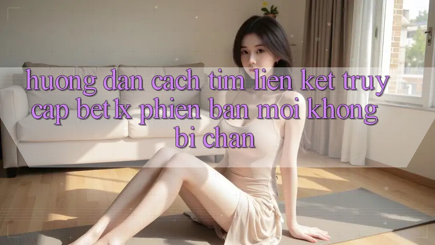 Hướng Dẫn Cách Tìm Liên kết Truy Cập bet1x Phiên bản mới Không Bị Chặn Hướng Dẫn Cách Tìm Liên kết Truy Cập bet1x Phiên bản mới Không Bị Chặn