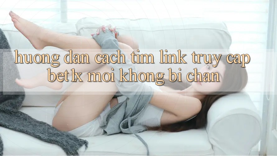 Hướng Dẫn Cách Tìm Link Truy Cập bet1x Mới Không Bị Chặn