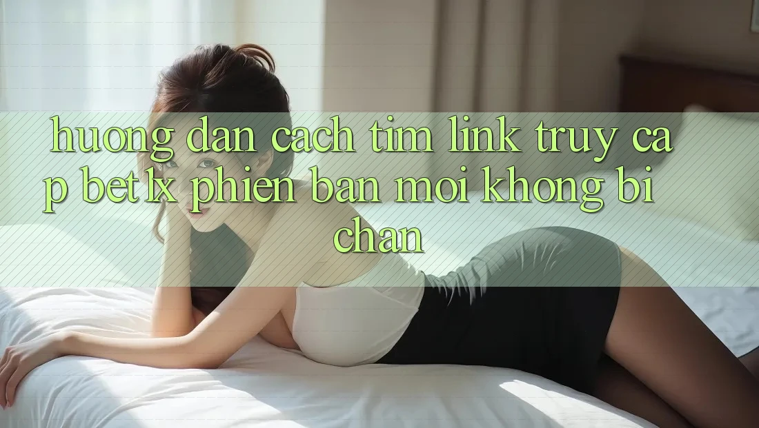 Hướng Dẫn Cách Tìm Link Truy Cập bet1x Phiên bản mới Không Bị Chặn