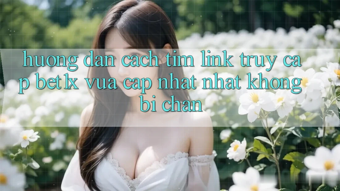 Hướng Dẫn Cách Tìm Link Truy Cập bet1x Vừa cập nhật Nhất Không Bị Chặn