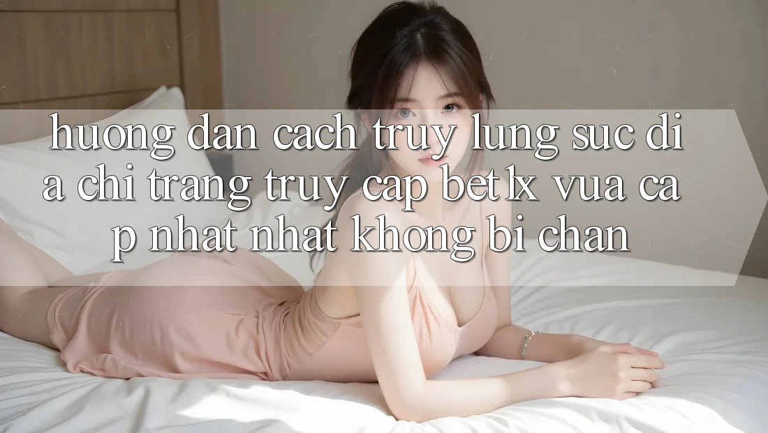 Hướng Dẫn Cách Truy lùng sục Địa chỉ trang Truy Cập bet1x Vừa cập nhật Nhất Không Bị Chặn