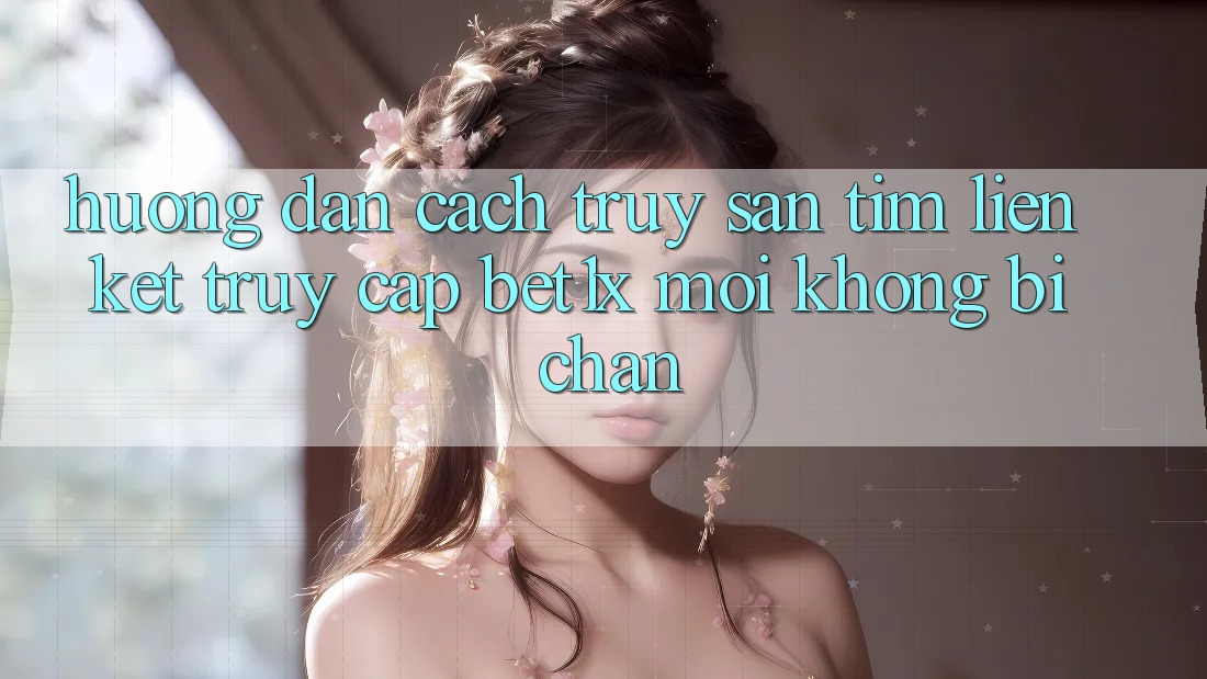 Hướng Dẫn Cách Truy săn tìm Liên kết Truy Cập bet1x Mới Không Bị Chặn