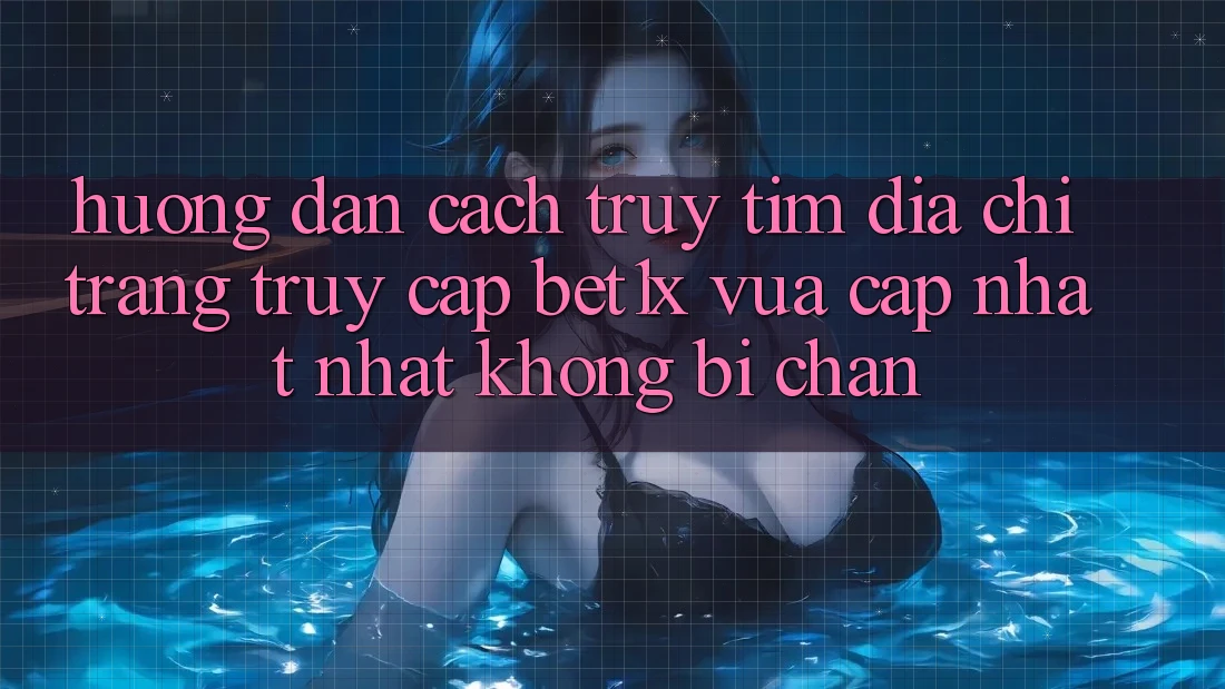 Hướng Dẫn Cách Truy tìm Địa chỉ trang Truy Cập bet1x Vừa cập nhật Nhất Không Bị Chặn