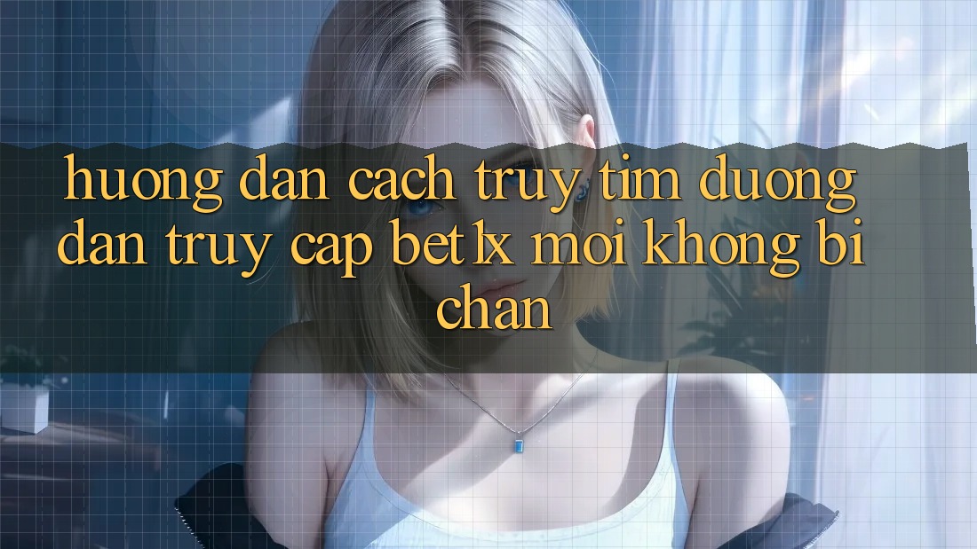 Hướng Dẫn Cách Truy tìm Đường dẫn Truy Cập bet1x Mới Không Bị Chặn Hướng Dẫn Cách Truy tìm Đường dẫn Truy Cập bet1x Mới Không Bị Chặn