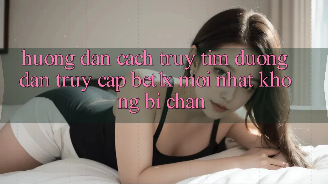 Hướng Dẫn Cách Truy tìm Đường dẫn Truy Cập bet1x Mới Nhất Không Bị Chặn Hướng Dẫn Cách Truy tìm Đường dẫn Truy Cập bet1x Mới Nhất Không Bị Chặn