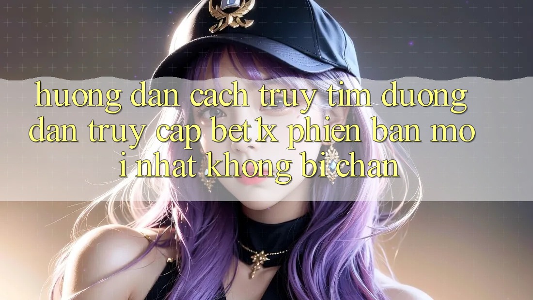 Hướng Dẫn Cách Truy tìm Đường dẫn Truy Cập bet1x Phiên bản mới Nhất Không Bị Chặn