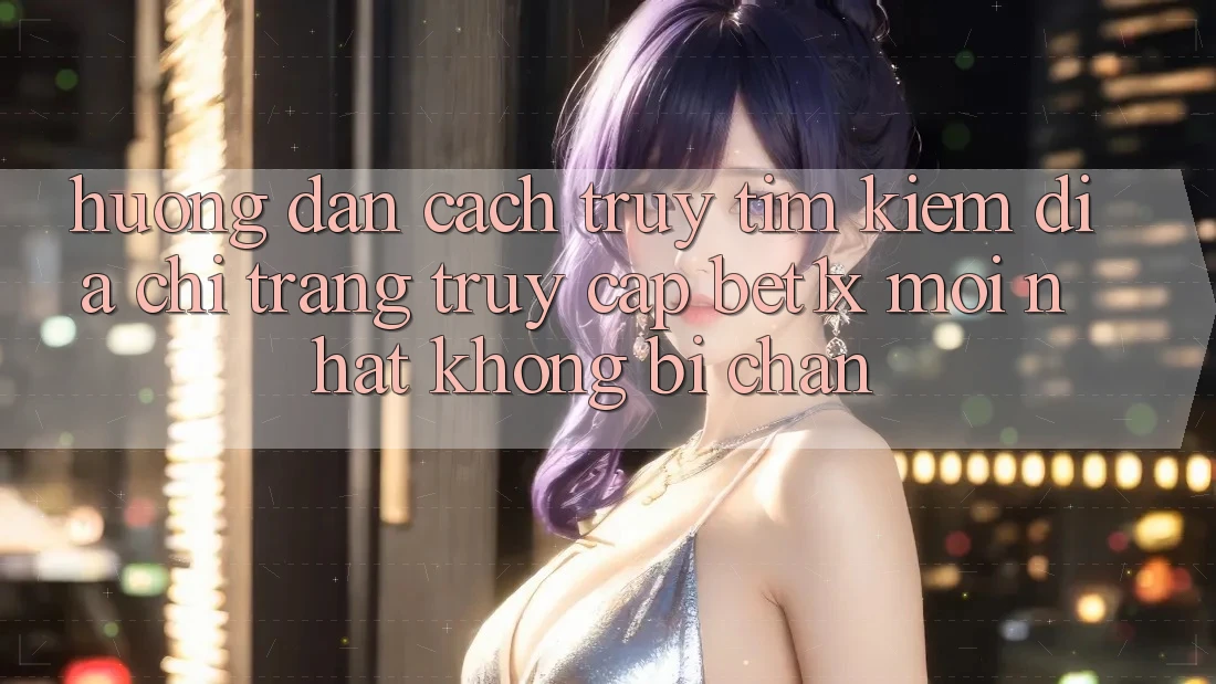 Hướng Dẫn Cách Truy tìm kiếm Địa chỉ trang Truy Cập bet1x Mới Nhất Không Bị Chặn
