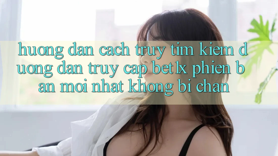 Hướng Dẫn Cách Truy tìm kiếm Đường dẫn Truy Cập bet1x Phiên bản mới nhất Không Bị Chặn