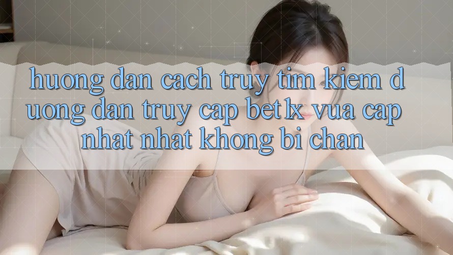 Hướng Dẫn Cách Truy tìm kiếm Đường dẫn Truy Cập bet1x Vừa cập nhật Nhất Không Bị Chặn