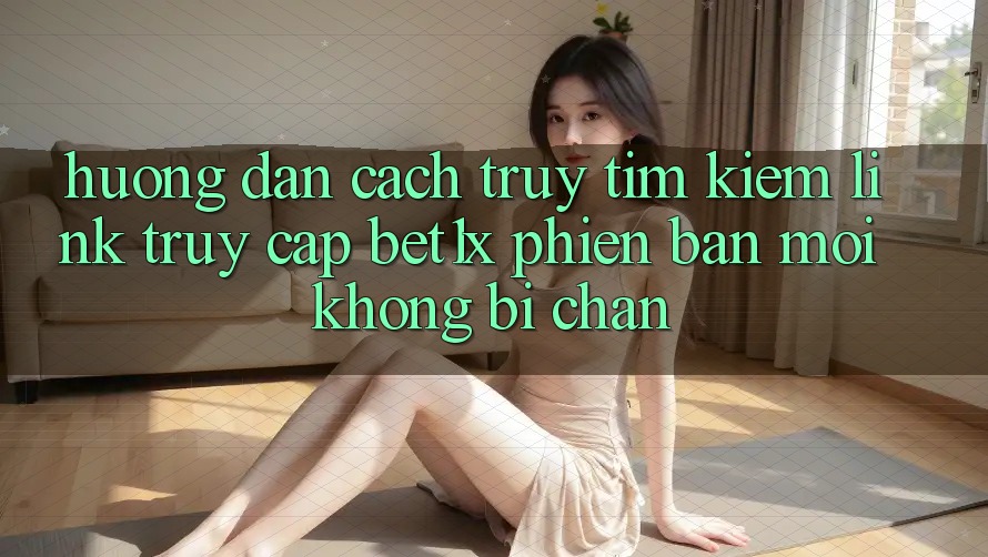 Hướng Dẫn Cách Truy tìm kiếm Link Truy Cập bet1x Phiên bản mới Không Bị Chặn