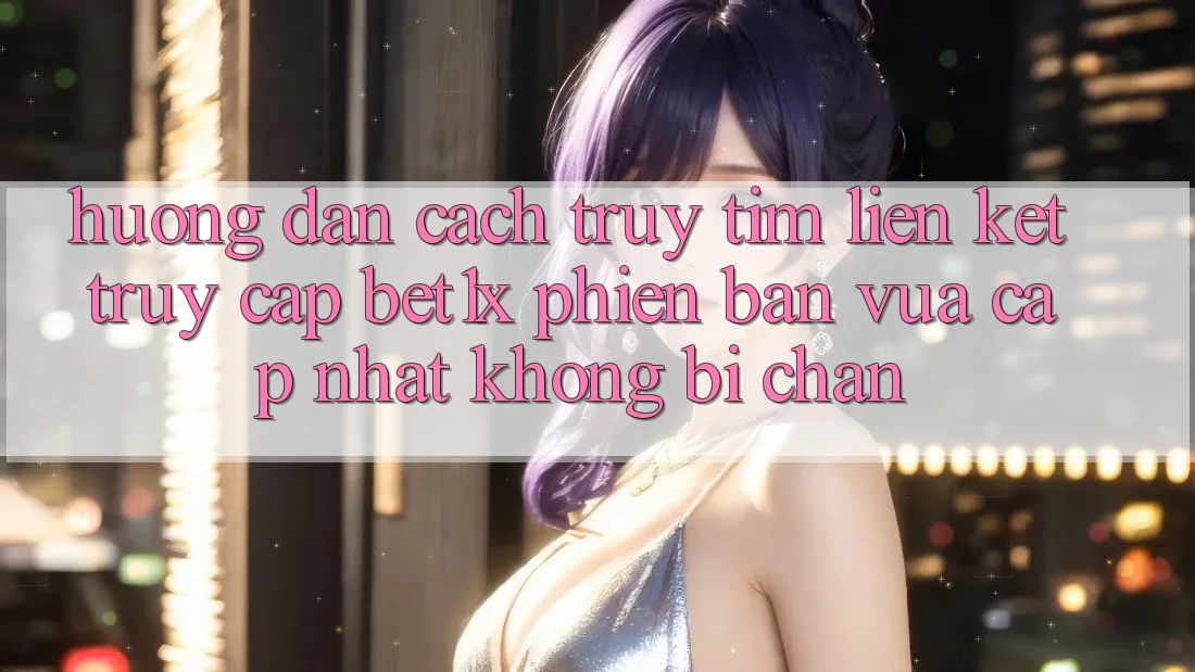 Hướng dẫn Cách Truy tìm Liên kết Truy Cập bet1x Phiên bản vừa cập nhật Không Bị Chặn