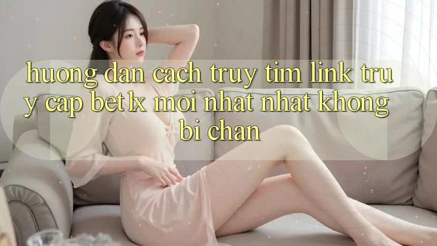 Hướng Dẫn Cách Truy tìm Link Truy Cập bet1x Mới nhất Nhất Không Bị Chặn