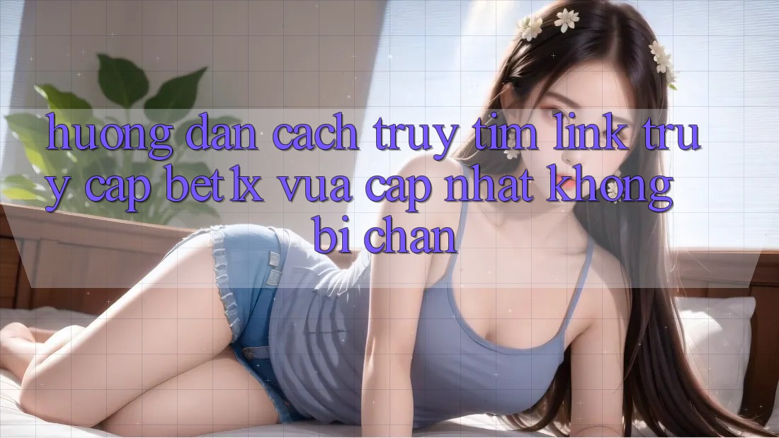 Hướng Dẫn Cách Truy tìm Link Truy Cập bet1x Vừa cập nhật Không Bị Chặn