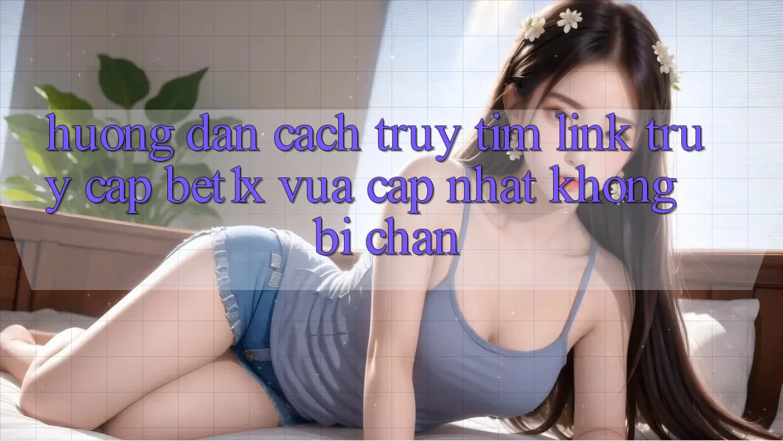 Hướng Dẫn Cách Truy tìm Link Truy Cập bet1x Vừa cập nhật Không Bị Chặn