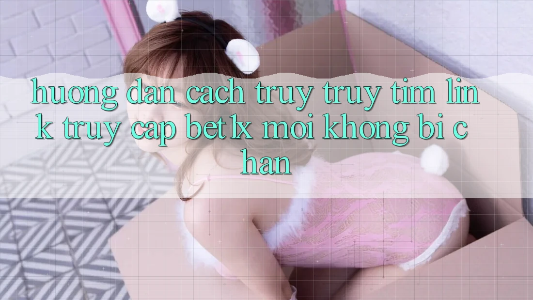 Hướng Dẫn Cách Truy truy tìm Link Truy Cập bet1x Mới Không Bị Chặn