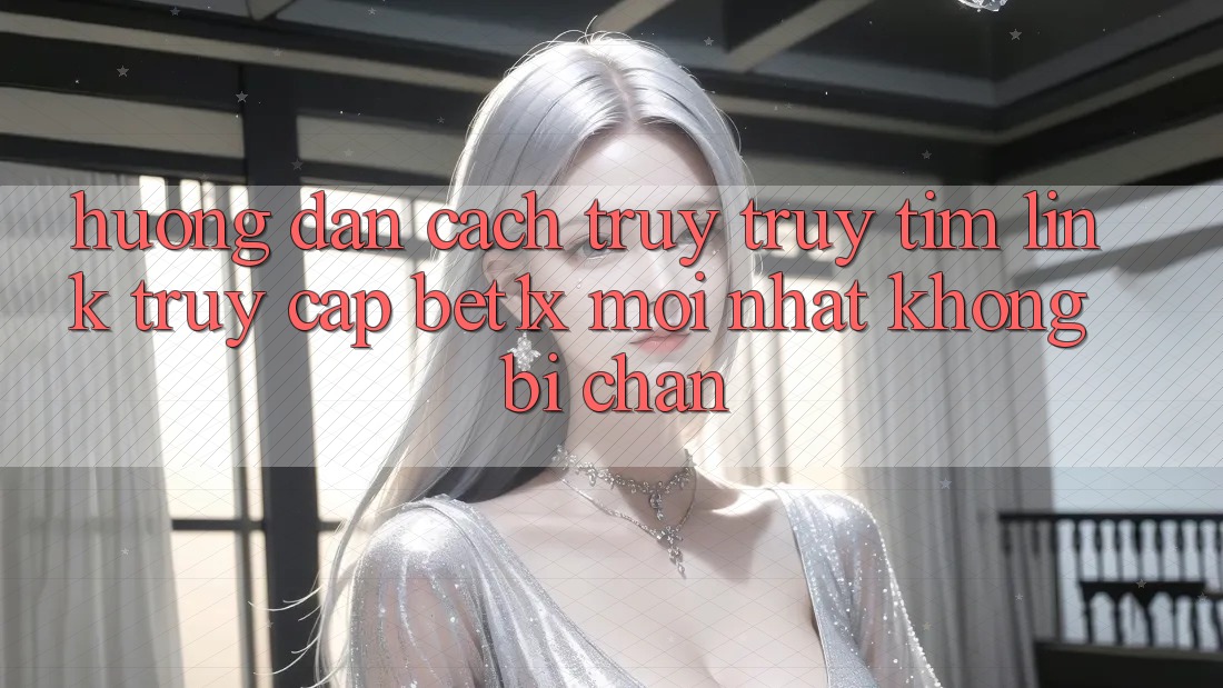Hướng Dẫn Cách Truy truy tìm Link Truy Cập bet1x Mới Nhất Không Bị Chặn