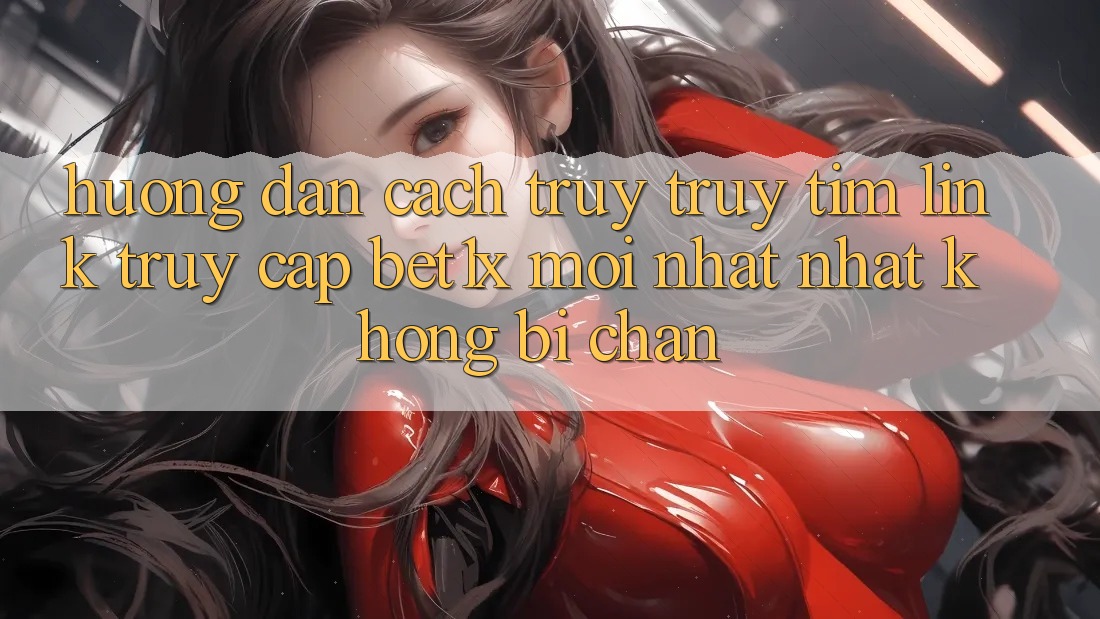 Hướng Dẫn Cách Truy truy tìm Link Truy Cập bet1x Mới nhất Nhất Không Bị Chặn