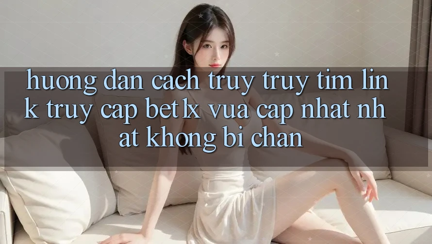 Hướng Dẫn Cách Truy truy tìm Link Truy Cập bet1x Vừa cập nhật Nhất Không Bị Chặn