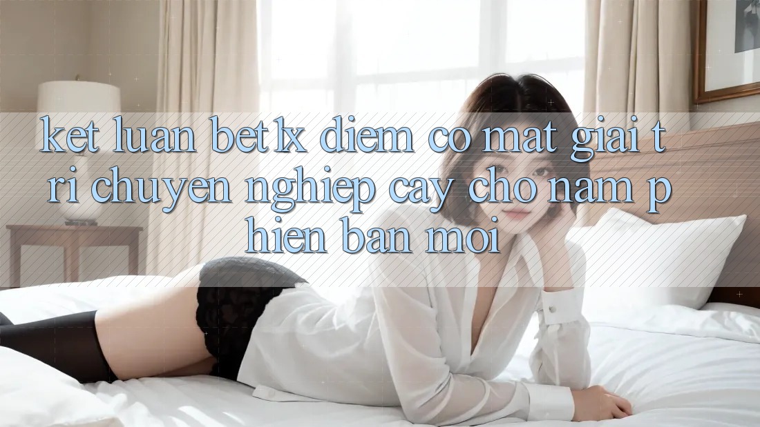 Kết Luận: bet1x - Điểm Có mặt Giải Trí Chuyên nghiệp Cậy Cho Năm Phiên bản mới