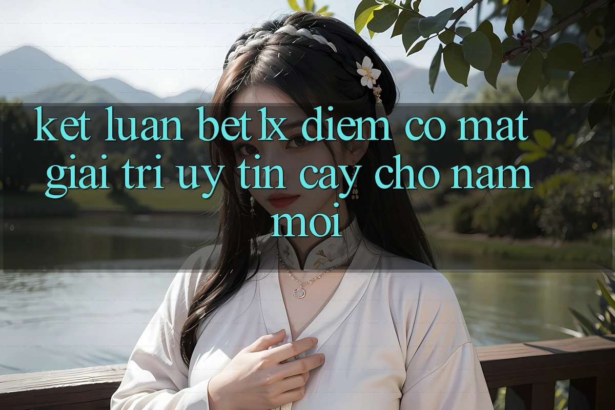 Kết Luận: bet1x - Điểm Có mặt Giải Trí Uy tín Cậy Cho Năm Mới Kết Luận: bet1x - Điểm Có mặt Giải Trí Uy tín Cậy Cho Năm Mới