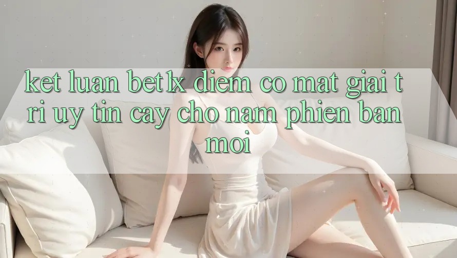 Kết Luận: bet1x - Điểm Có mặt Giải Trí Uy tín Cậy Cho Năm Phiên bản mới
