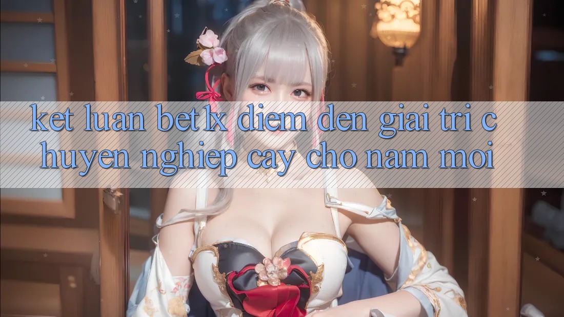 Kết Luận: bet1x - Điểm Đến Giải Trí Chuyên nghiệp Cậy Cho Năm Mới Kết Luận: bet1x - Điểm Đến Giải Trí Chuyên nghiệp Cậy Cho Năm Mới