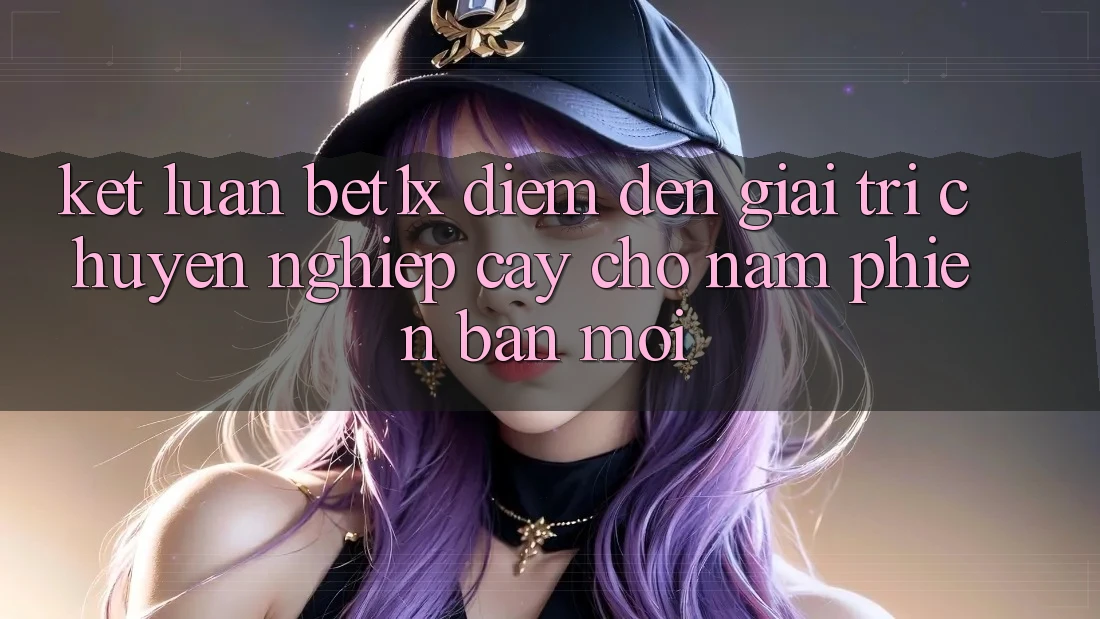 Kết Luận: bet1x - Điểm Đến Giải Trí Chuyên nghiệp Cậy Cho Năm Phiên bản mới Kết Luận: bet1x - Điểm Đến Giải Trí Chuyên nghiệp Cậy Cho Năm Phiên bản mới